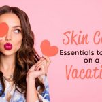 Skin Care Essentials to Pack When You Are on Vacation